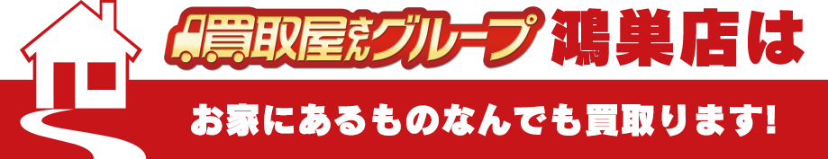 買取屋さんグループ鴻巣店はお家にあるものなんでも買い取ります!