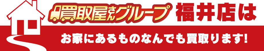 買取屋さんグループ福井店はお家にあるものなんでも買い取ります！