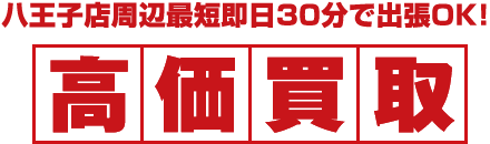 八王子店周辺最短即日30分で出張OK！高価買取