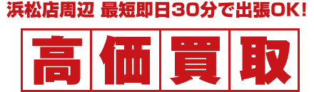 浜松店周辺最短即日30分で出張OK！高価買取