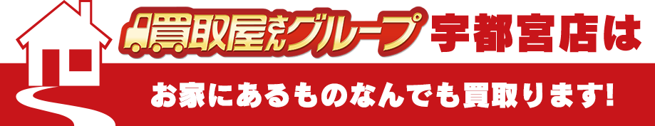 買取屋さんグループ宇都宮店はお家にあるものなんでも買い取ります！