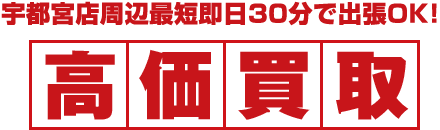 宇都宮店周辺最短即日30分で出張OK！高価買取